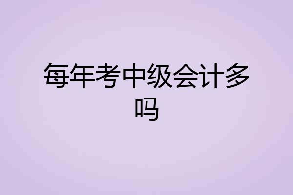每年考中级会计多吗