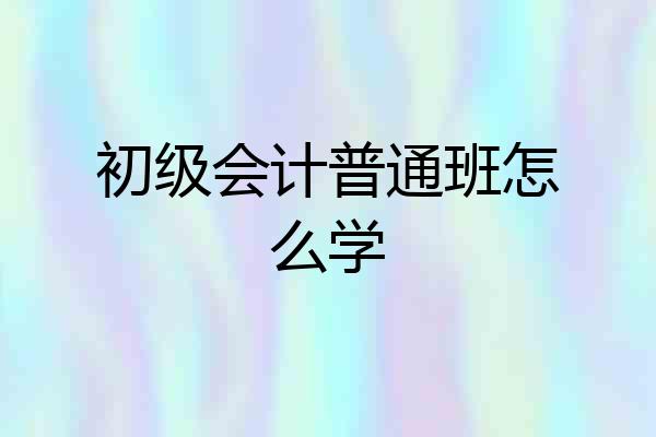 初级会计普通班怎么学