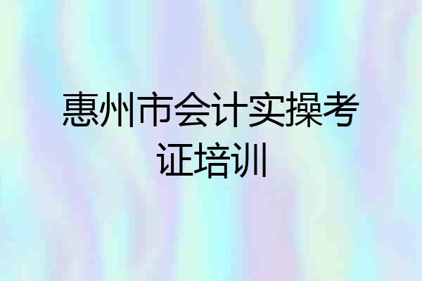 惠州市会计实操考证培训