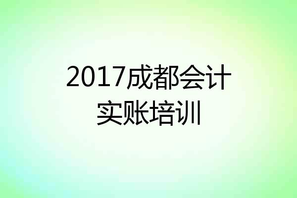 2017成都会计实账培训