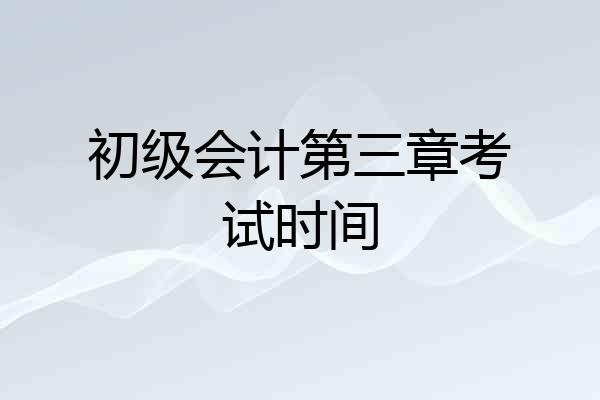 初级会计第三章考试时间