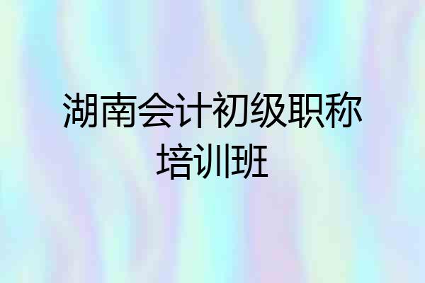 湖南会计初级职称培训班