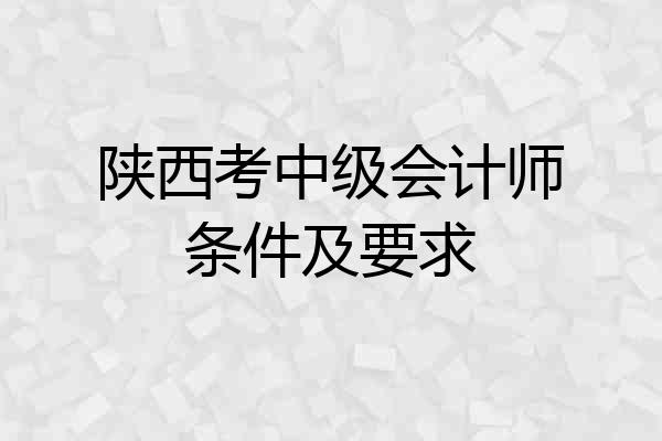 陕西考中级会计师条件及要求