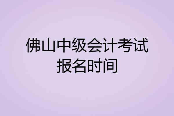 佛山中级会计考试报名时间