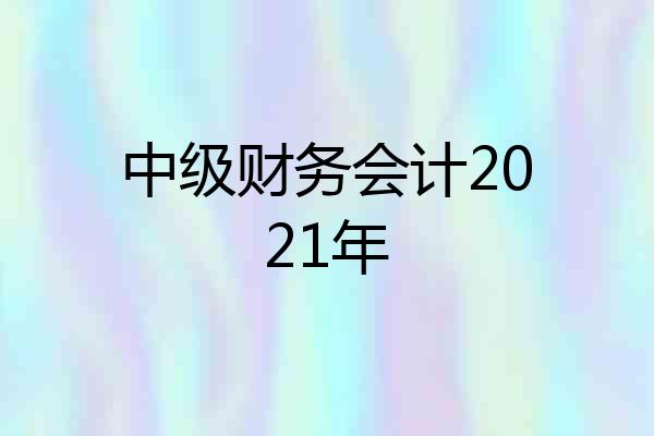 中级财务会计2021年