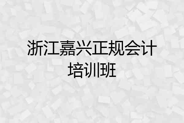浙江嘉兴正规会计培训班