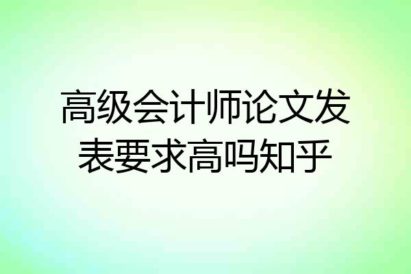 高级会计师论文发表要求高吗知乎