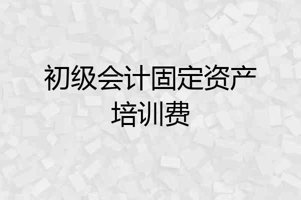 初级会计固定资产培训费
