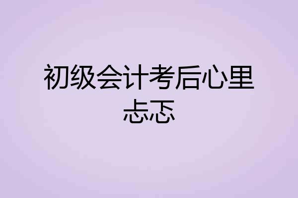 初级会计考后心里忐忑