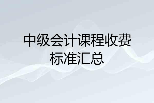 中级会计课程收费标准汇总