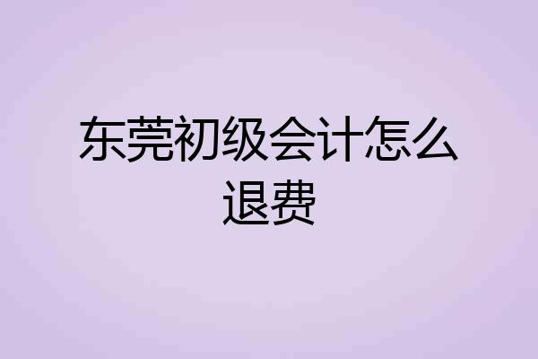 东莞初级会计怎么退费