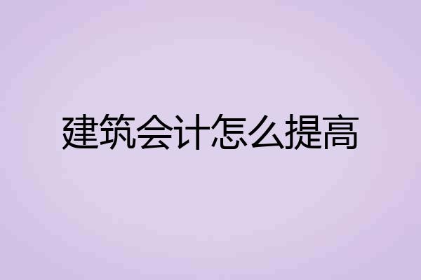 建筑会计怎么提高