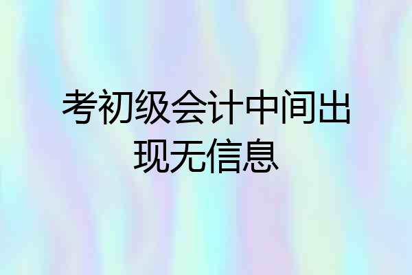 考初级会计中间出现无信息