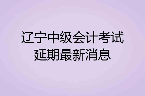 辽宁中级会计考试延期最新消息