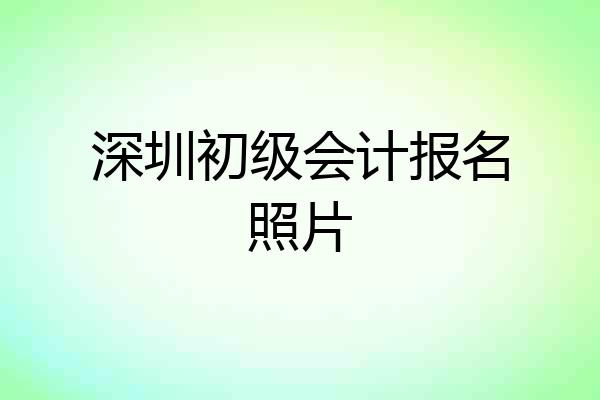 深圳初级会计报名照片