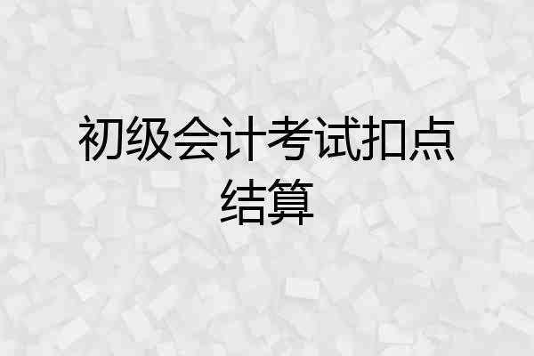 初级会计考试扣点结算