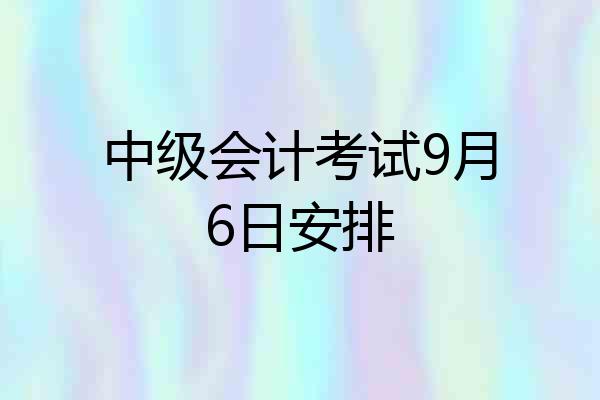 中级会计考试9月6日安排