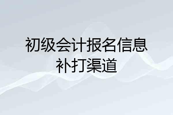 初级会计报名信息补打渠道