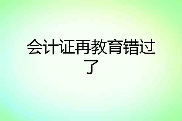 会计证再教育错过了
