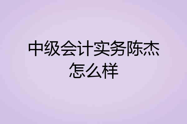 中级会计实务陈杰怎么样
