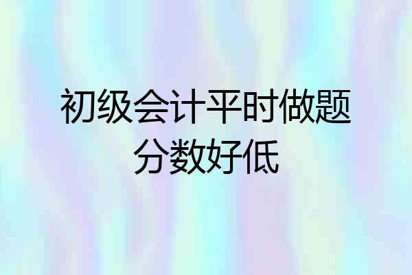 初级会计平时做题分数好低