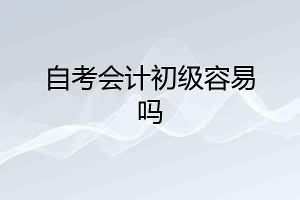 自考会计初级容易吗