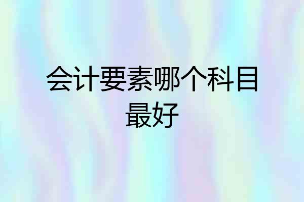 会计要素哪个科目最好