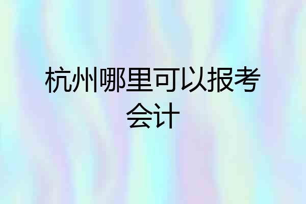 杭州哪里可以报考会计