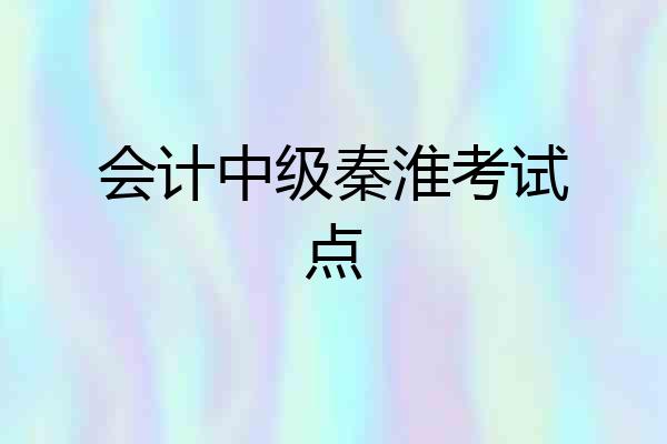 会计中级秦淮考试点