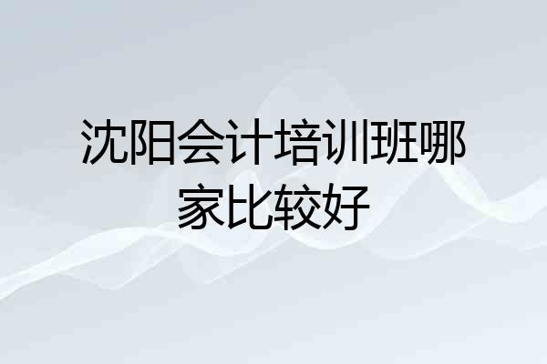 沈阳会计培训班哪家比较好