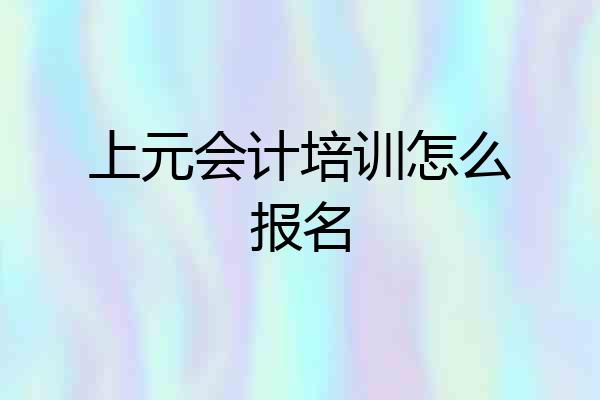 上元会计培训怎么报名