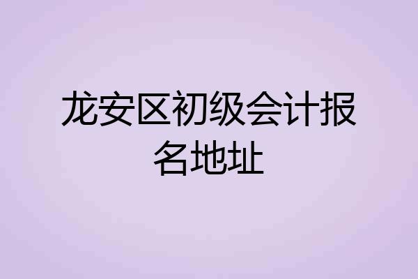 龙安区初级会计报名地址
