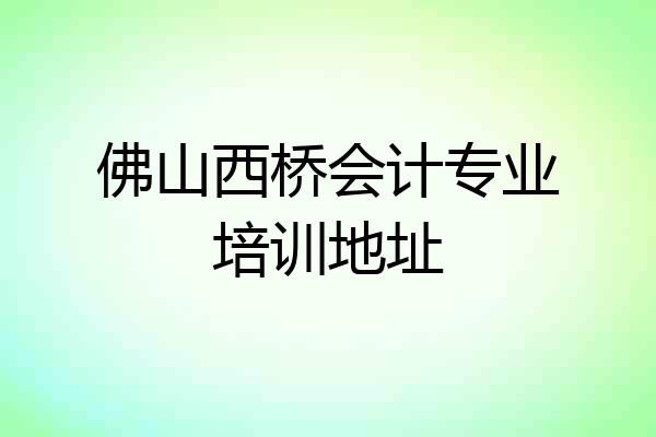 佛山西桥会计专业培训地址