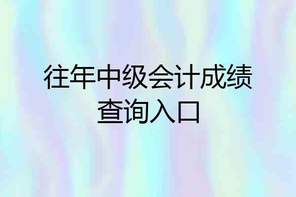 往年中级会计成绩查询入口