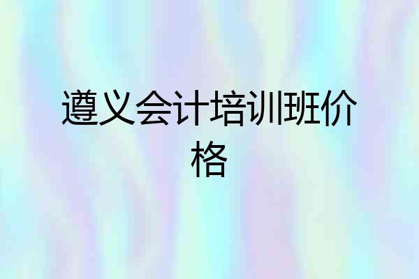 遵义会计培训班价格