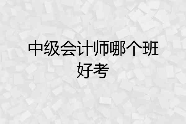 中级会计师哪个班好考