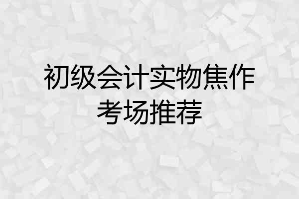 初级会计实物焦作考场推荐