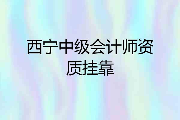 西宁中级会计师资质挂靠