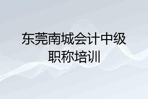 东莞南城会计中级职称培训
