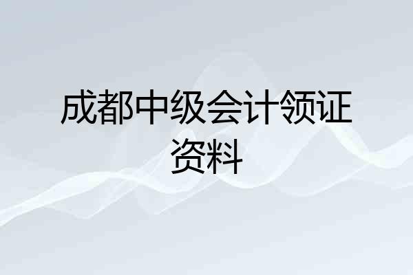 成都中级会计领证资料
