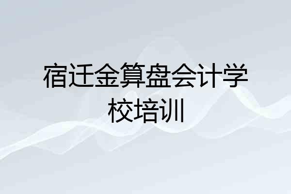 宿迁金算盘会计学校培训