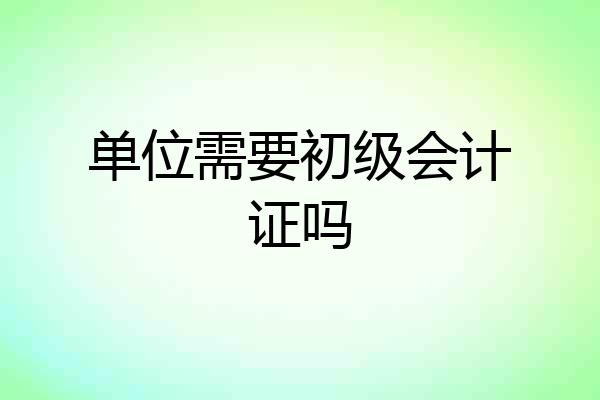 单位需要初级会计证吗
