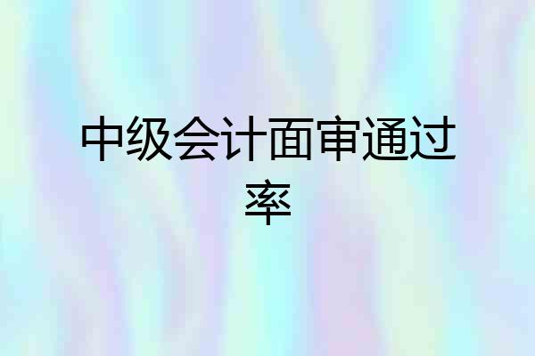 中级会计面审通过率