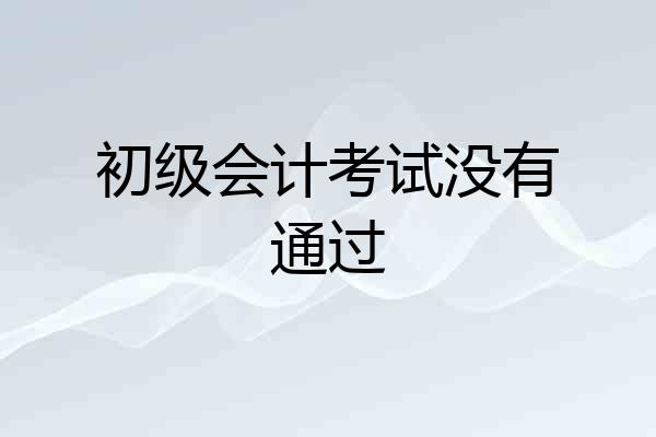 初级会计考试没有通过