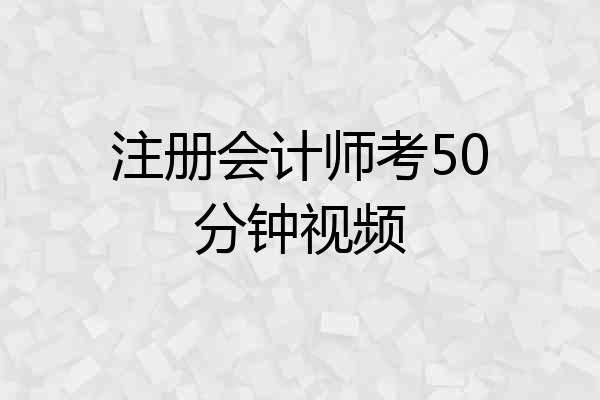 注册会计师考50分钟视频