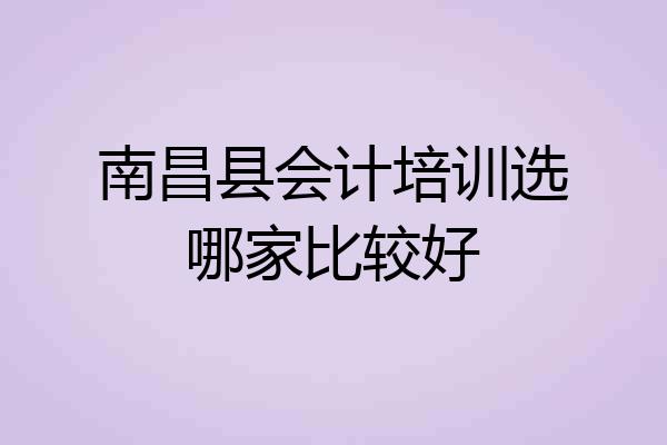 南昌县会计培训选哪家比较好