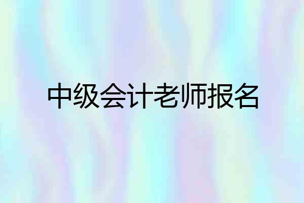 中级会计老师报名
