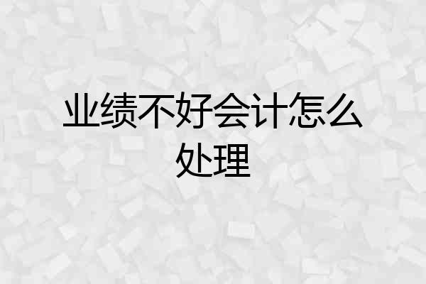 业绩不好会计怎么处理