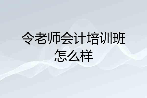 令老师会计培训班怎么样