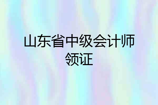 山东省中级会计师领证
